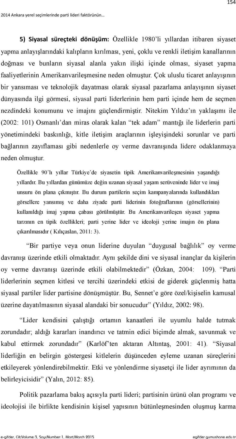 Çok uluslu ticaret anlayışının bir yansıması ve teknolojik dayatması olarak siyasal pazarlama anlayışının siyaset dünyasında ilgi görmesi, siyasal parti liderlerinin hem parti içinde hem de seçmen