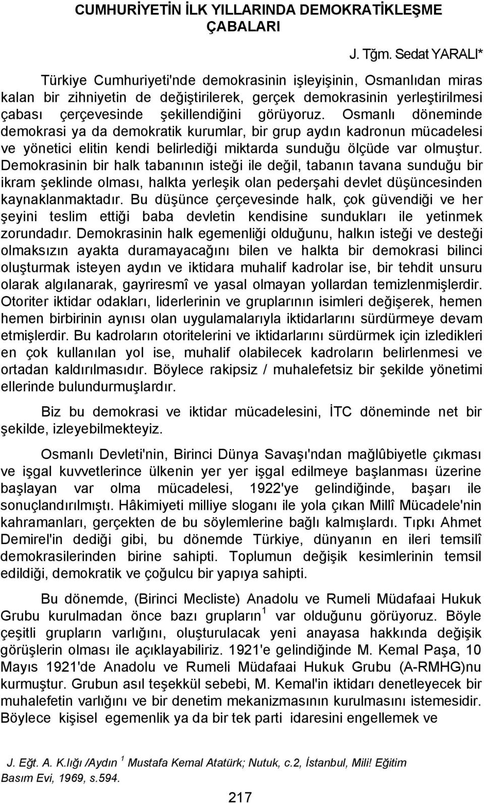 görüyoruz. Osmanlı döneminde demokrasi ya da demokratik kurumlar, bir grup aydın kadronun mücadelesi ve yönetici elitin kendi belirlediği miktarda sunduğu ölçüde var olmuştur.