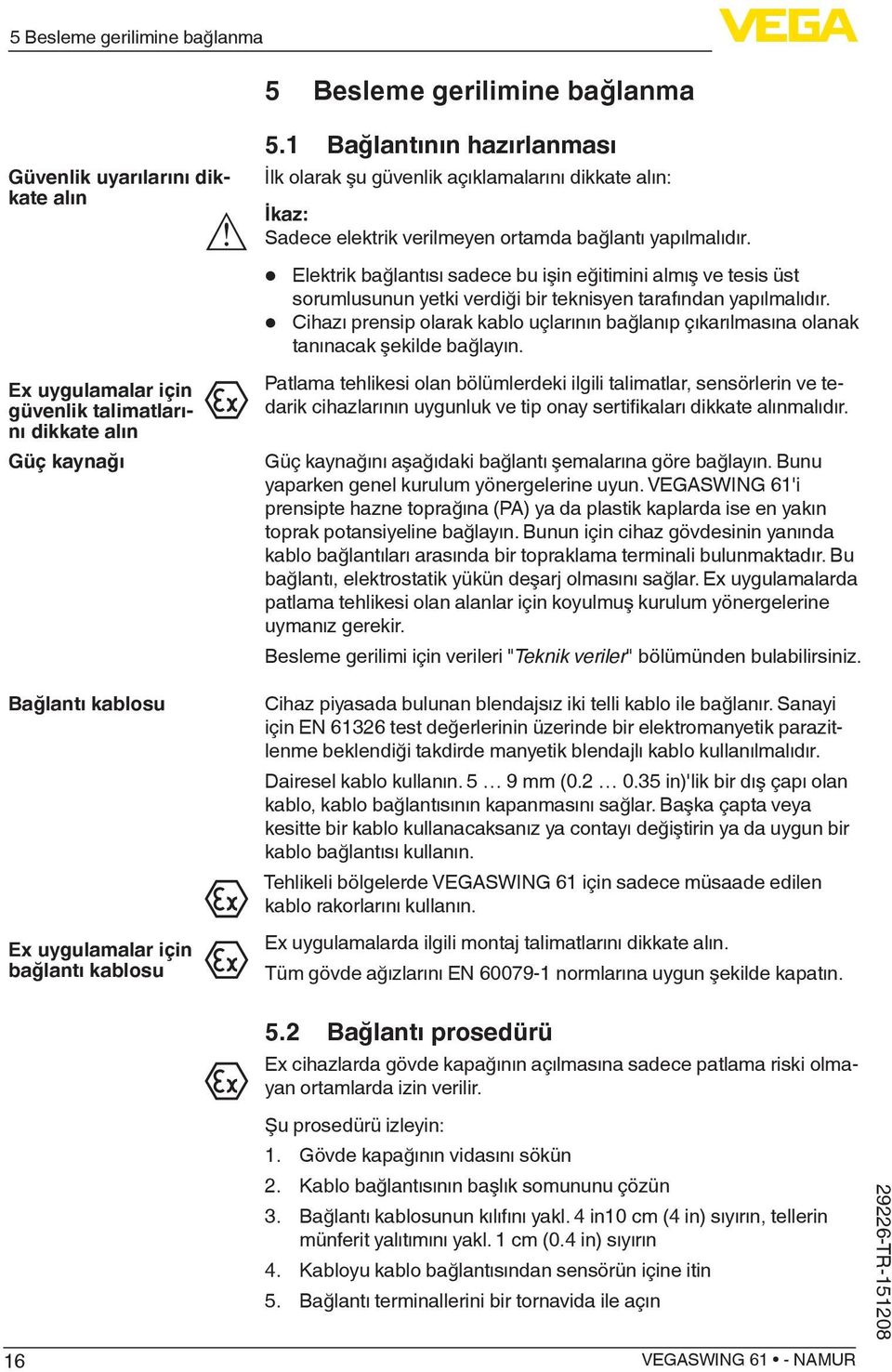 Elektrik bağlantısı sadece bu işin eğitimini almış ve tesis üst sorumlusunun yetki verdiği bir teknisyen tarafından yapılmalıdır.