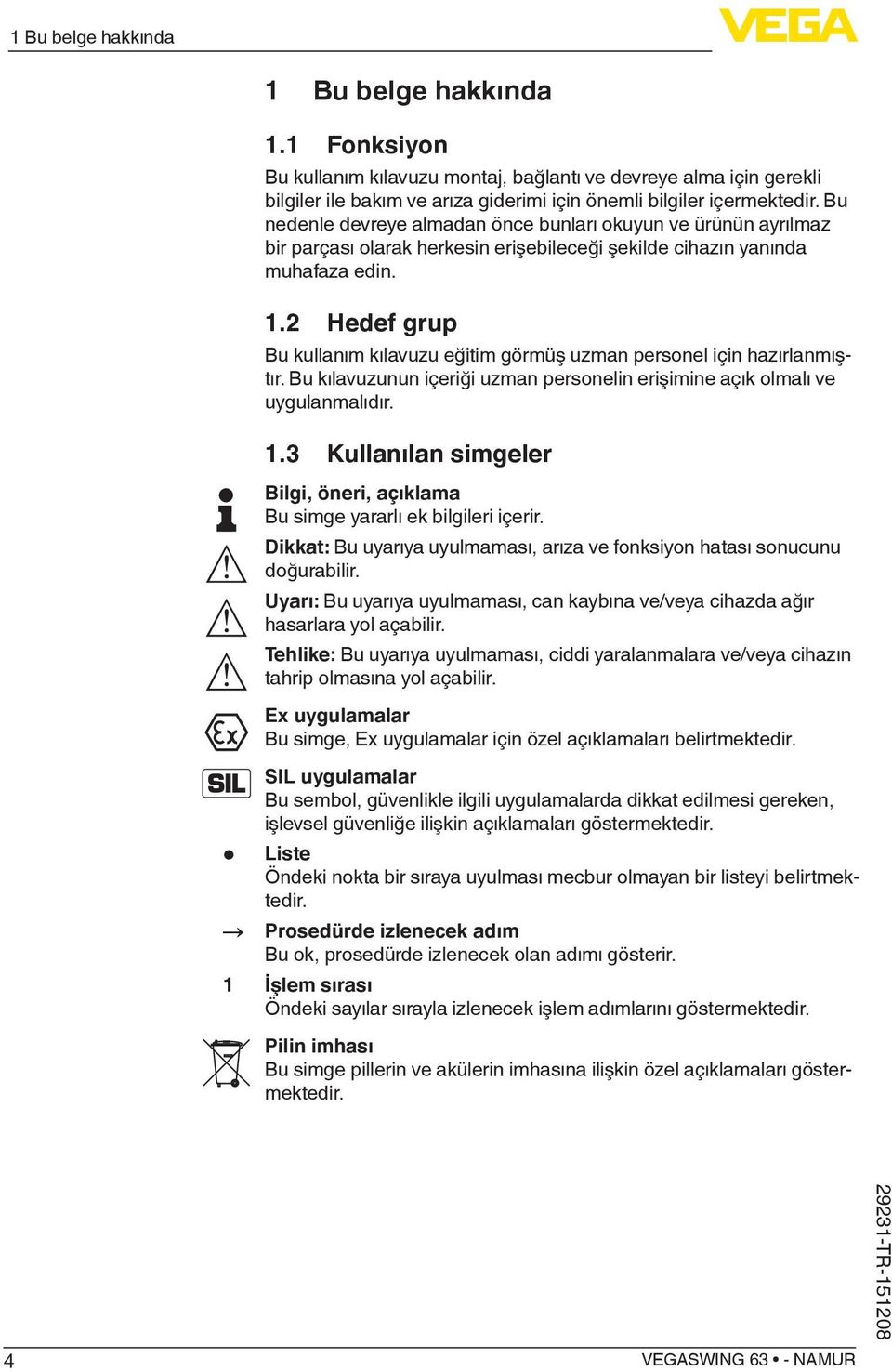 2 Hedef grup Bu kullanım kılavuzu eğitim görmüş uzman personel için hazırlanmıştır. Bu kılavuzunun içeriği uzman personelin erişimine açık olmalı ve uygulanmalıdır. 1.