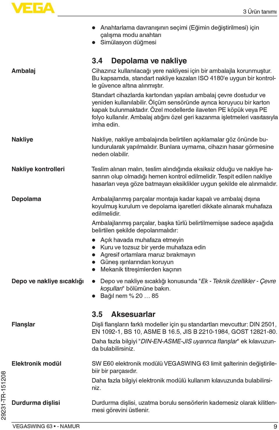 Bu kapsamda, standart nakliye kazaları ISO 4180'e uygun bir kontrolle güvence altına alınmıştır. Standart cihazlarda kartondan yapılan ambalaj çevre dostudur ve yeniden kullanılabilir.