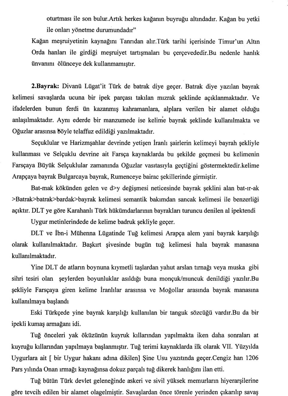 Bayrak: Divanü Lügat'it Türk de batrak diye geçer. Batrak diye yazılan bayrak kelimesi savaşlarda ucuna bir ipek parçası takılan mızrak şeklinde açıklanmaktadır.