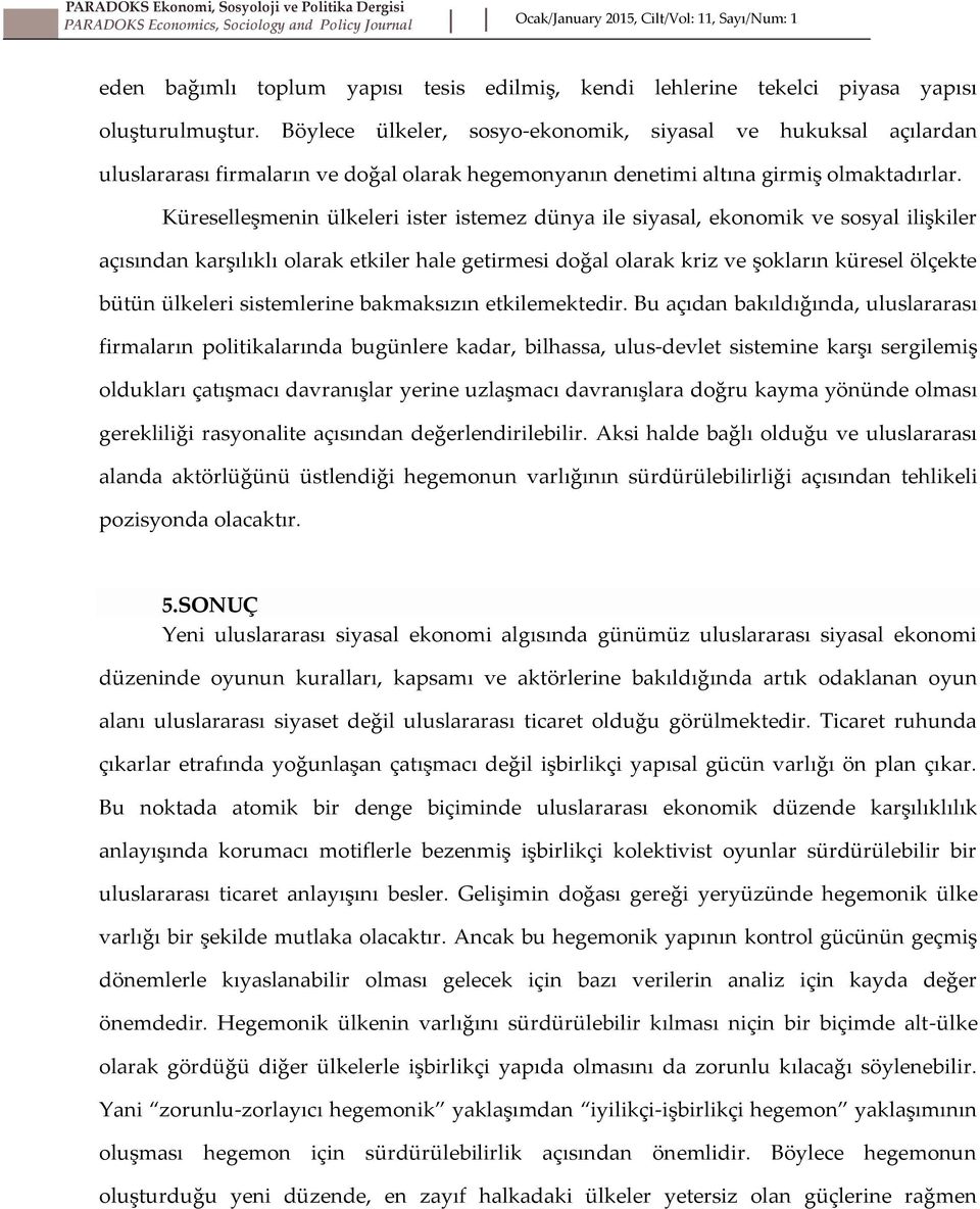 Küreselleşmenin ülkeleri ister istemez dünya ile siyasal, ekonomik ve sosyal ilişkiler açısından karşılıklı olarak etkiler hale getirmesi doğal olarak kriz ve şokların küresel ölçekte bütün ülkeleri