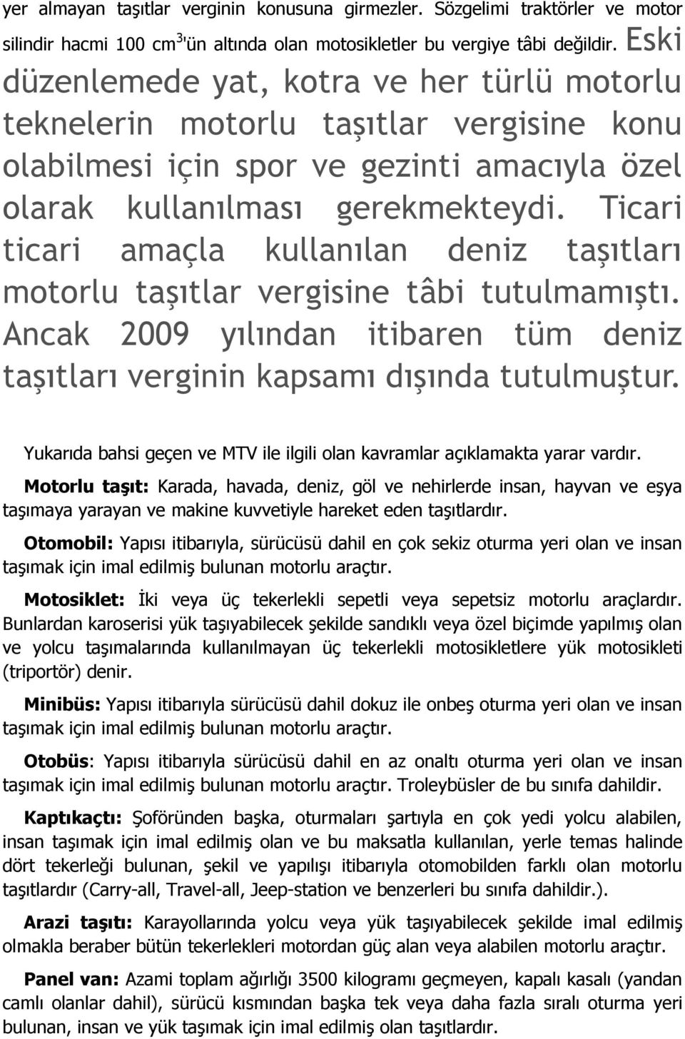 Ticari ticari amaçla kullanılan deniz taşıtları motorlu taşıtlar vergisine tâbi tutulmamıştı. Ancak 2009 yılından itibaren tüm deniz taşıtları verginin kapsamı dışında tutulmuştur.