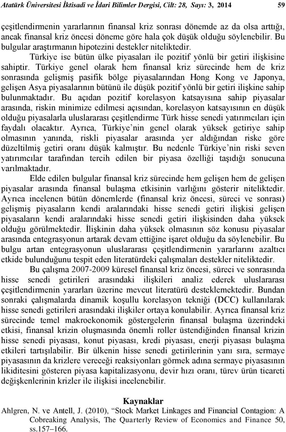 Türkiye genel olarak hem finansal kriz sürecinde hem de kriz sonrasında gelişmiş pasifik bölge piyasalarından Hong Kong ve Japonya, gelişen Asya piyasalarının bütünü ile düşük pozitif yönlü bir