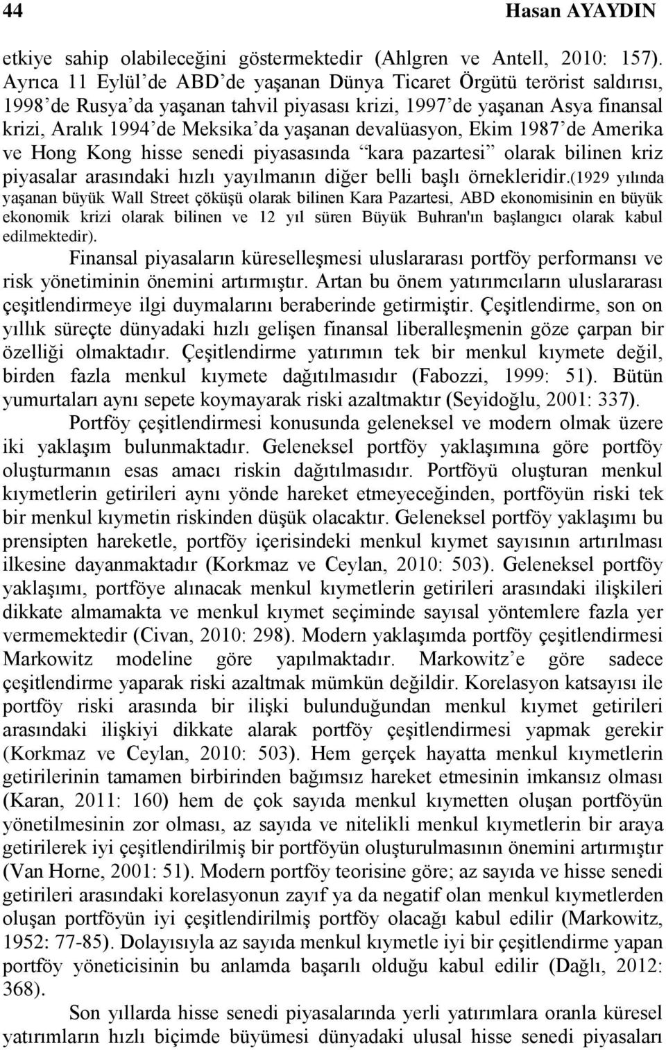 devalüasyon, Ekim 1987 de Amerika ve Hong Kong hisse senedi piyasasında kara pazartesi olarak bilinen kriz piyasalar arasındaki hızlı yayılmanın diğer belli başlı örnekleridir.