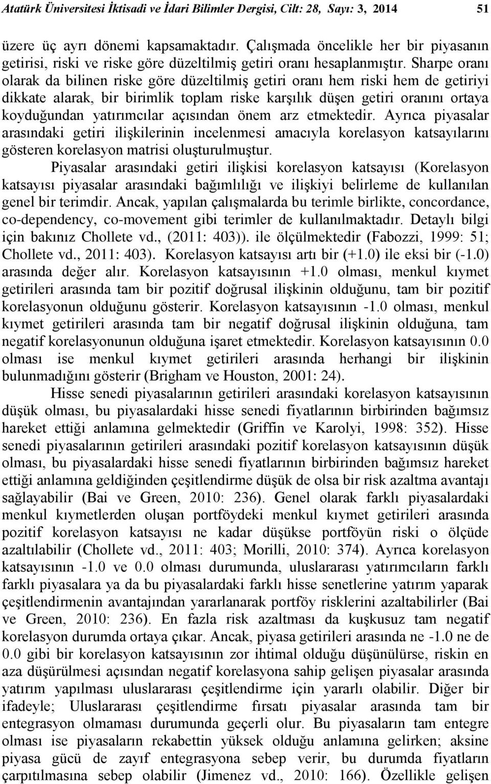 Sharpe oranı olarak da bilinen riske göre düzeltilmiş getiri oranı hem riski hem de getiriyi dikkate alarak, bir birimlik toplam riske karşılık düşen getiri oranını ortaya koyduğundan yatırımcılar