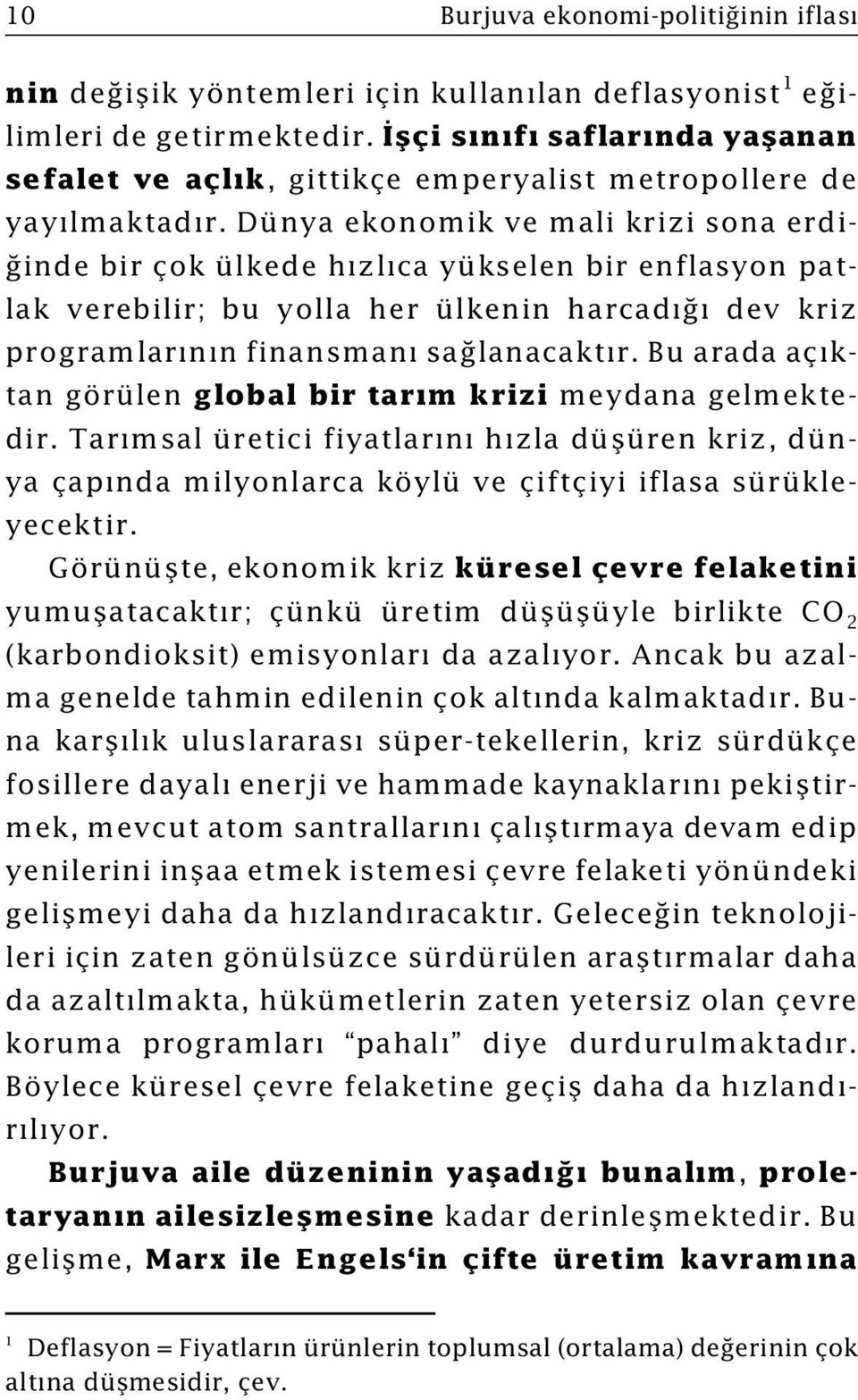 Dünya ekonomik ve mali krizi sona erdiðinde bir çok ülkede hýzlýca yükselen bir enflasyon patlak verebilir; bu yolla her ülkenin harcadýðý dev kriz programlarýnýn finansmaný saðlanacaktýr.