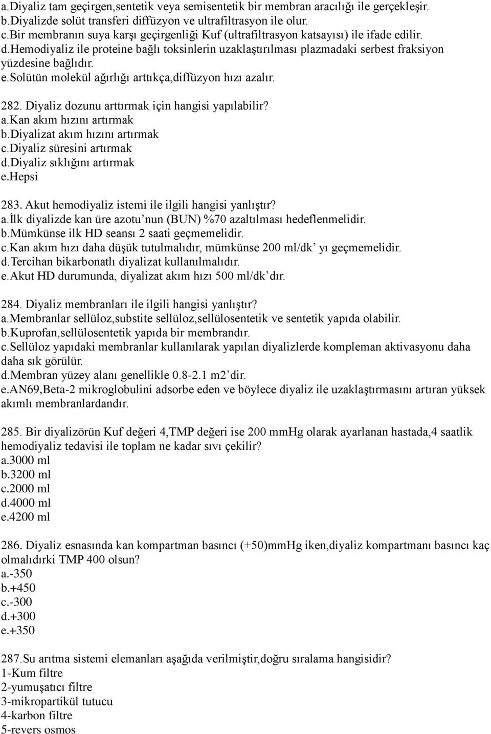 e.solütün molekül ağırlığı arttıkça,diffüzyon hızı azalır. 282. Diyaliz dozunu arttırmak için hangisi yapılabilir? a.kan akım hızını artırmak b.diyalizat akım hızını artırmak c.