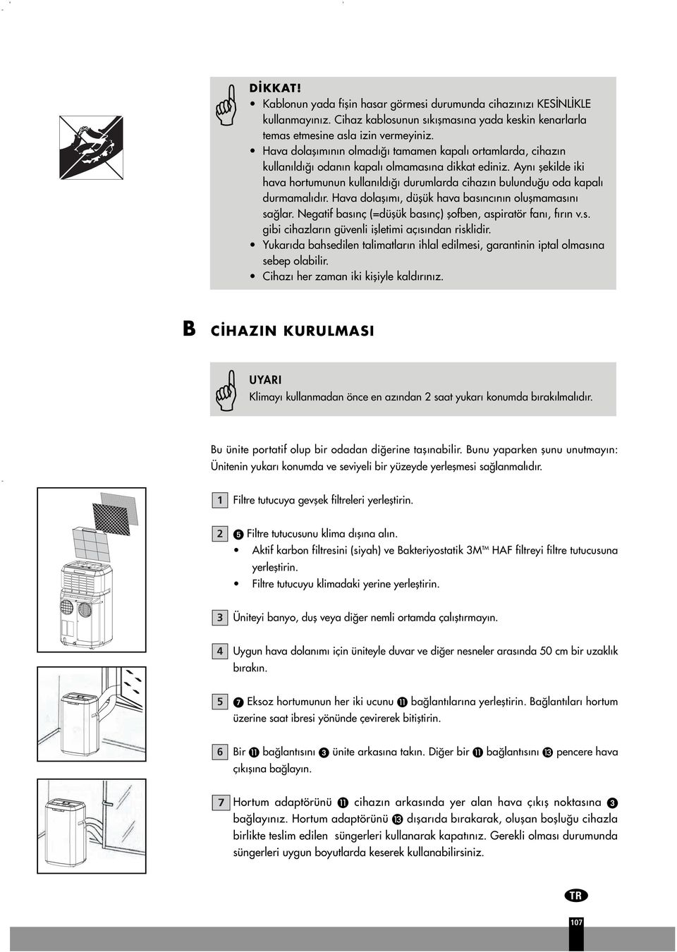 Ayn flekilde iki hava hortumunun kullan ld durumlarda cihaz n bulundu u oda kapal durmamal d r. Hava dolafl m, düflük hava bas nc n n oluflmamas n sa lar.