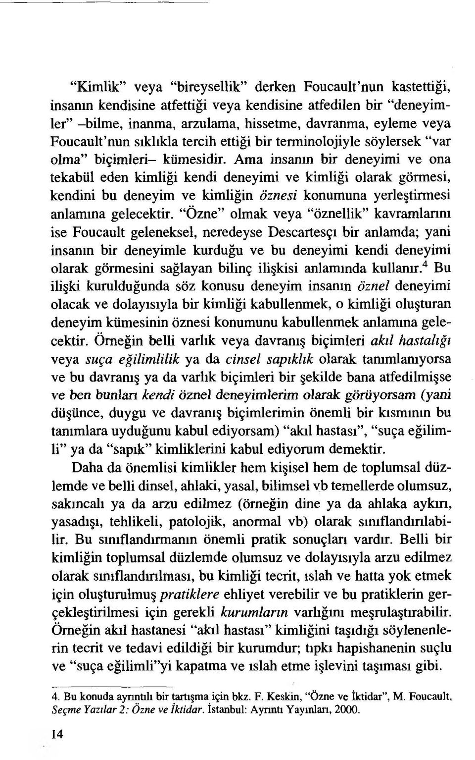 Ama insanın bir deneyimi ve ona tekabül eden kimliği kendi deneyimi ve kimliği olarak görmesi, kendini bu deneyim ve kimliğin öznesi konumuna yerleştirmesi anlamına gelecektir.