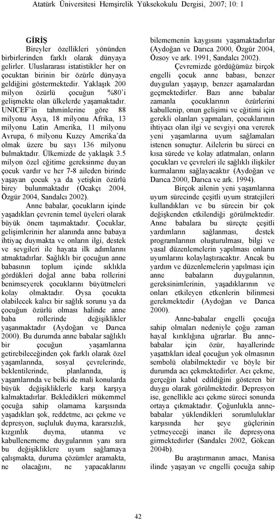 UNICEF in tahminlerine göre 88 milyonu Asya, 18 milyonu Afrika, 13 milyonu Latin Amerika, 11 milyonu Avrupa, 6 milyonu Kuzey Amerika da olmak üzere bu sayı 136 milyonu bulmaktadır.