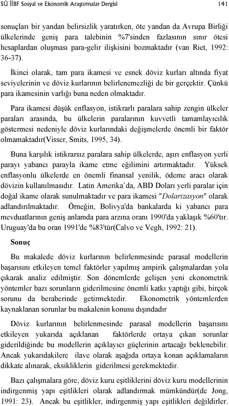 İkinci olarak, tam para ikamesi ve esnek döviz kurları altında fiyat seviyelerinin ve döviz kurlarının belirlenemezliği de bir gerçektir. Çünkü para ikamesinin varlığı buna neden olmaktadır.