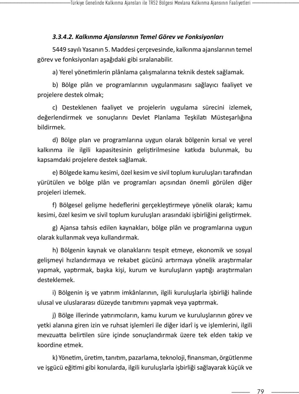 b) Bölge plân ve programlarının uygulanmasını sağlayıcı faaliyet ve projelere destek olmak; c) Desteklenen faaliyet ve projelerin uygulama sürecini izlemek, değerlendirmek ve sonuçlarını Devlet