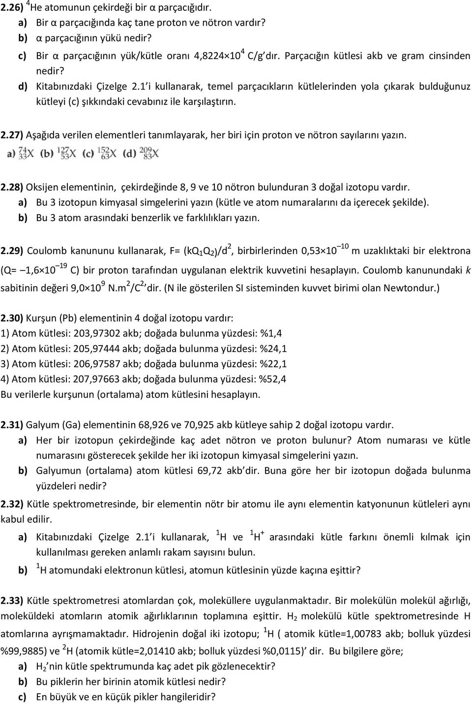 2.27) Aşağıda verilen elementleri tanımlayarak, her biri için proton ve nötron sayılarını yazın. 2.28) Oksijen elementinin, çekirdeğinde 8, 9 ve 10 nötron bulunduran 3 doğal izotopu vardır.