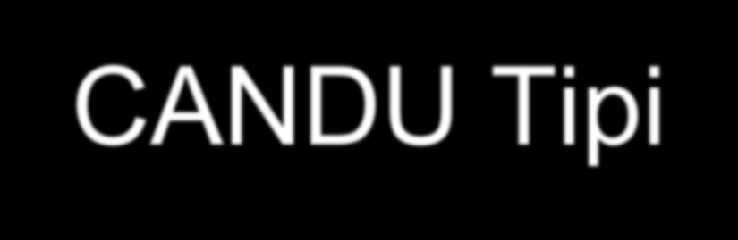 CANDU Tipi Canadian Deuterium Uranium (CANDU) reaktör, PWR nin özel bir halidir. Tabii uranyum ile çalışması bir avantajıdır.