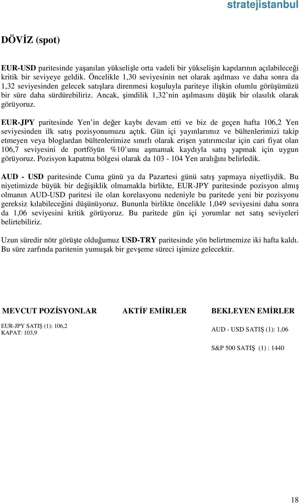 Ancak, şimdilik 1,32 nin aşılmasını düşük bir olasılık olarak görüyoruz. EUR-JPY paritesinde Yen in değer kaybı devam etti ve biz de geçen hafta 106,2 Yen seviyesinden ilk satış pozisyonumuzu açtık.