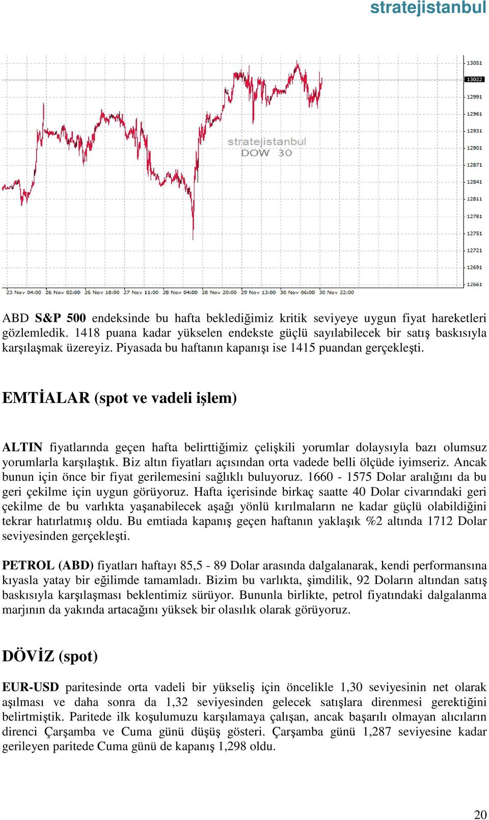 EMTİALAR (spot ve vadeli işlem) ALTIN fiyatlarında geçen hafta belirttiğimiz çelişkili yorumlar dolaysıyla bazı olumsuz yorumlarla karşılaştık.