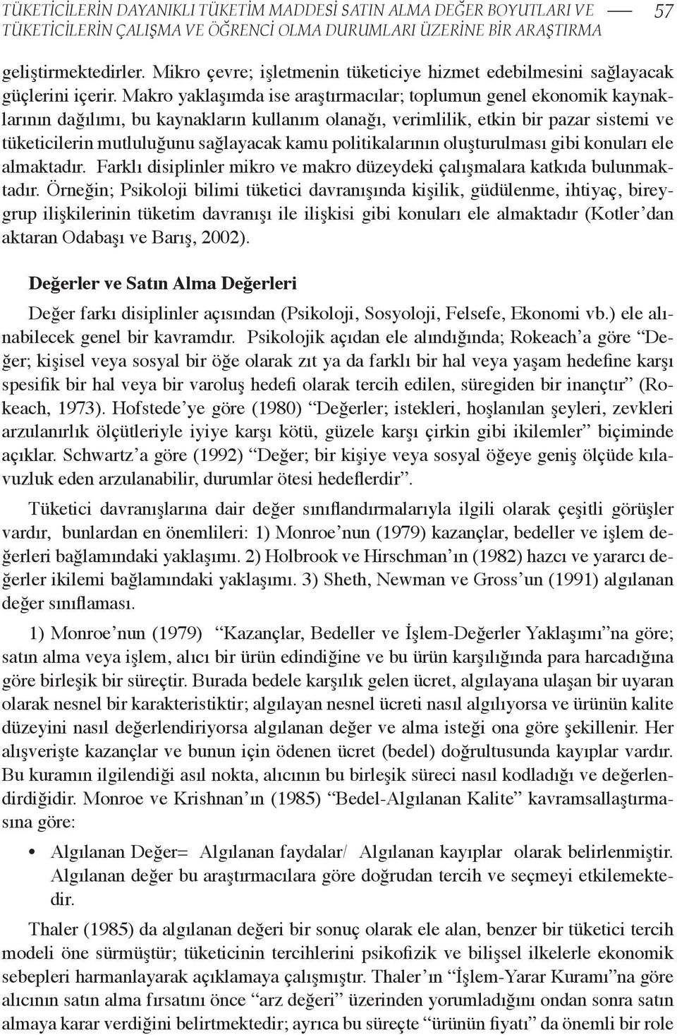 Makro yaklaşımda ise araştırmacılar; toplumun genel ekonomik kaynaklarının dağılımı, bu kaynakların kullanım olanağı, verimlilik, etkin bir pazar sistemi ve tüketicilerin mutluluğunu sağlayacak kamu