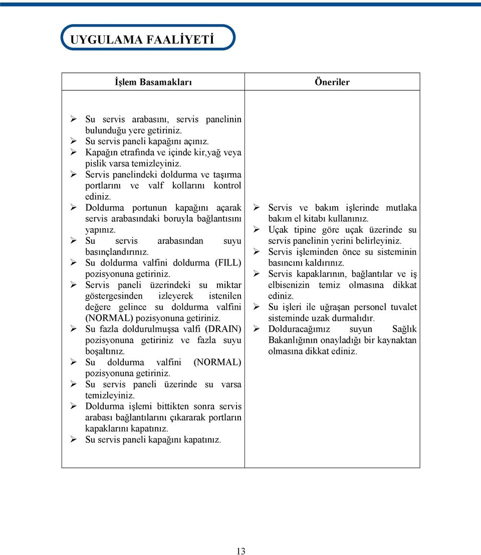 Doldurma portunun kapağını açarak servis arabasındaki boruyla bağlantısını yapınız. Su servis arabasından suyu basınçlandırınız. Su doldurma valfini doldurma (FILL) pozisyonuna getiriniz.