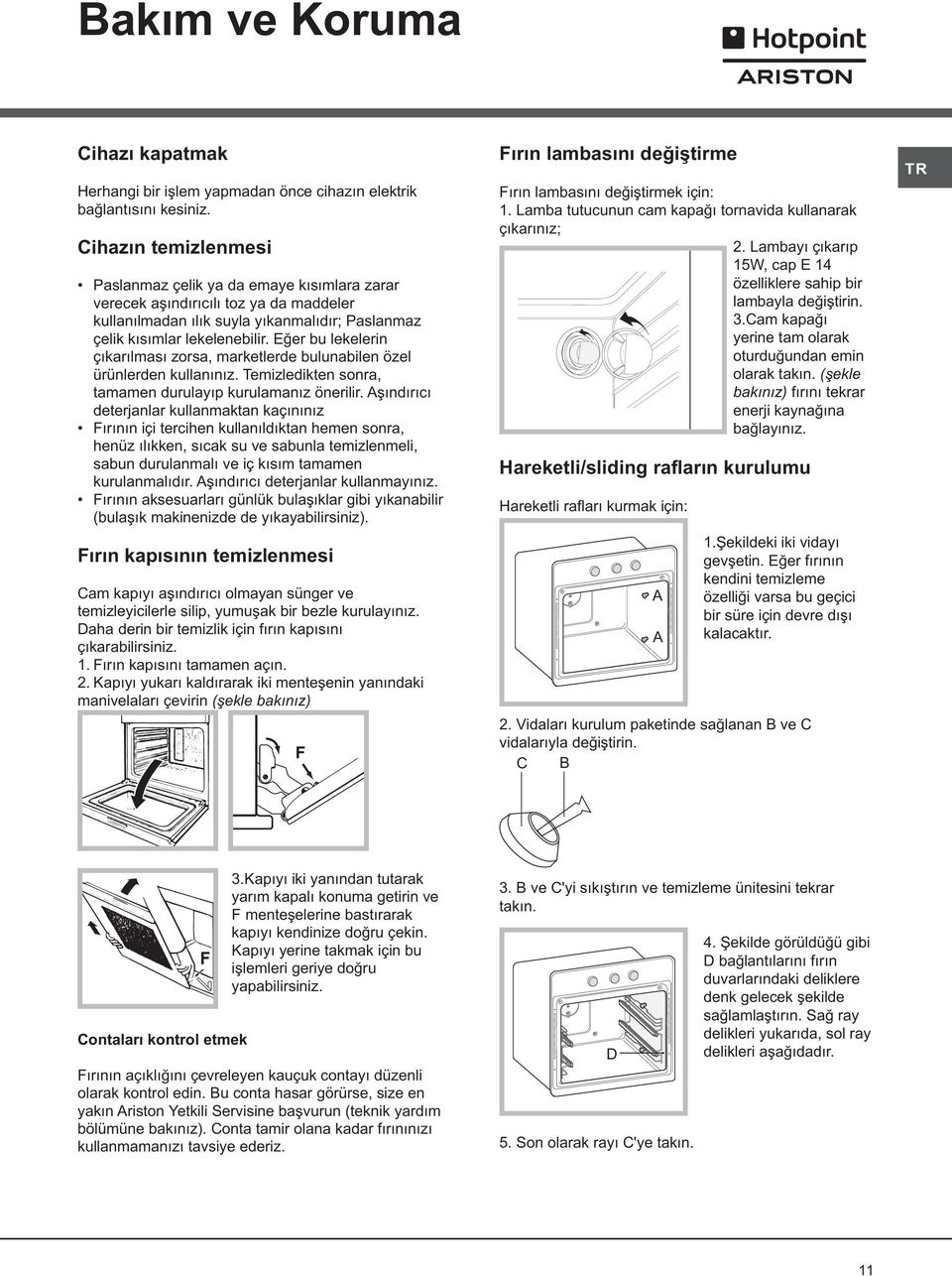 Eðer bu lekelerin çýkarýlmasý zorsa, marketlerde bulunabilen özel ürünlerden kullanýnýz. Temizledikten sonra, tamamen durulayýp kurulamanýz önerilir.