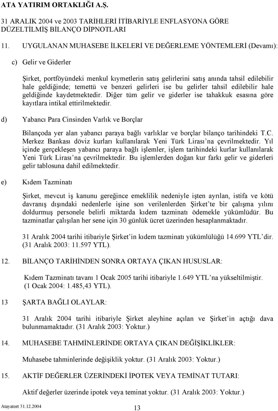 d) Yabancı Para Cinsinden Varlık ve Borçlar Bilançoda yer alan yabancı paraya bağlı varlıklar ve borçlar bilanço tarihindeki T.C. Merkez Bankası döviz kurları kullanılarak Yeni Türk Lirası na çevrilmektedir.