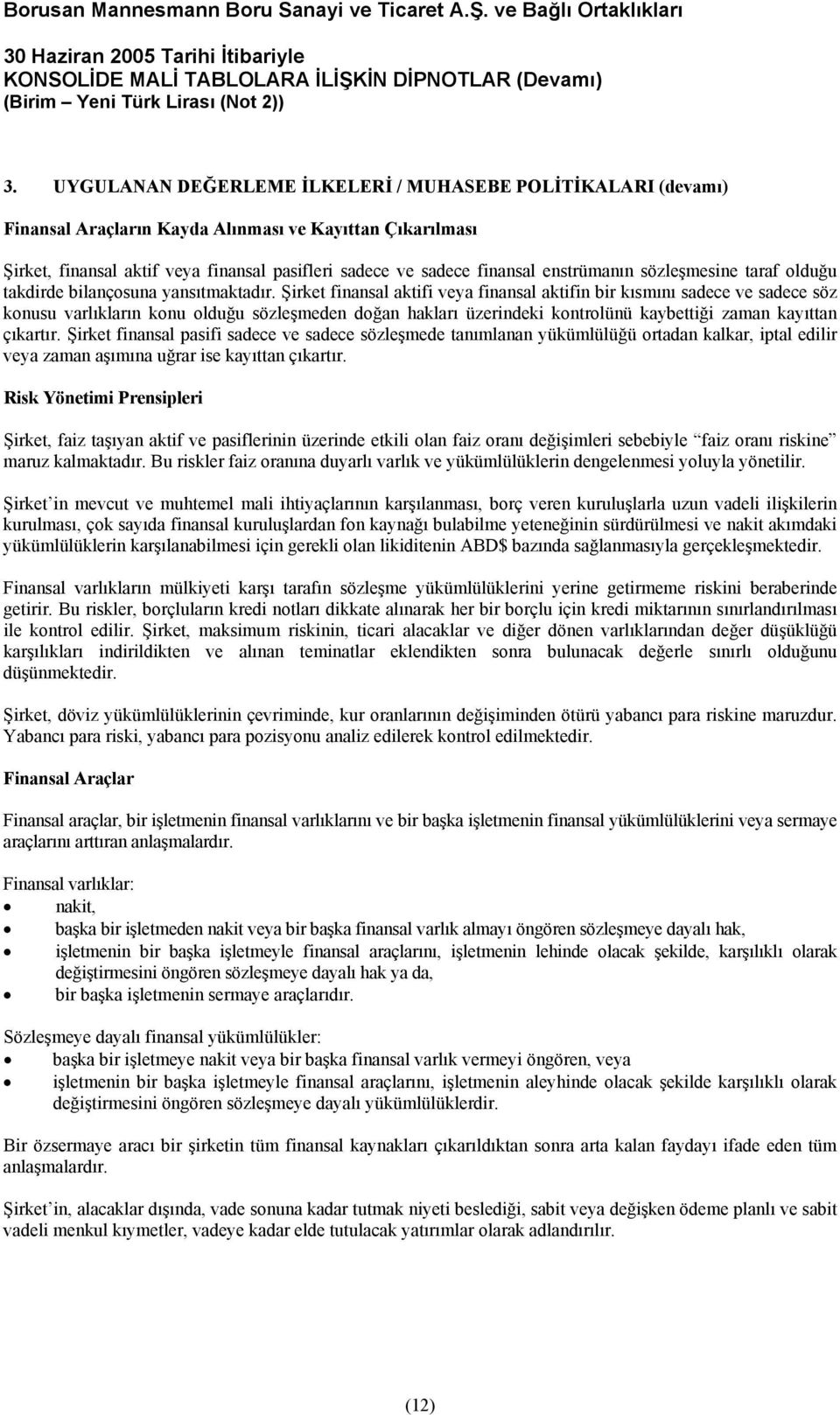 Şirket finansal aktifi veya finansal aktifin bir kısmını sadece ve sadece söz konusu varlıkların konu olduğu sözleşmeden doğan hakları üzerindeki kontrolünü kaybettiği zaman kayıttan çıkartır.