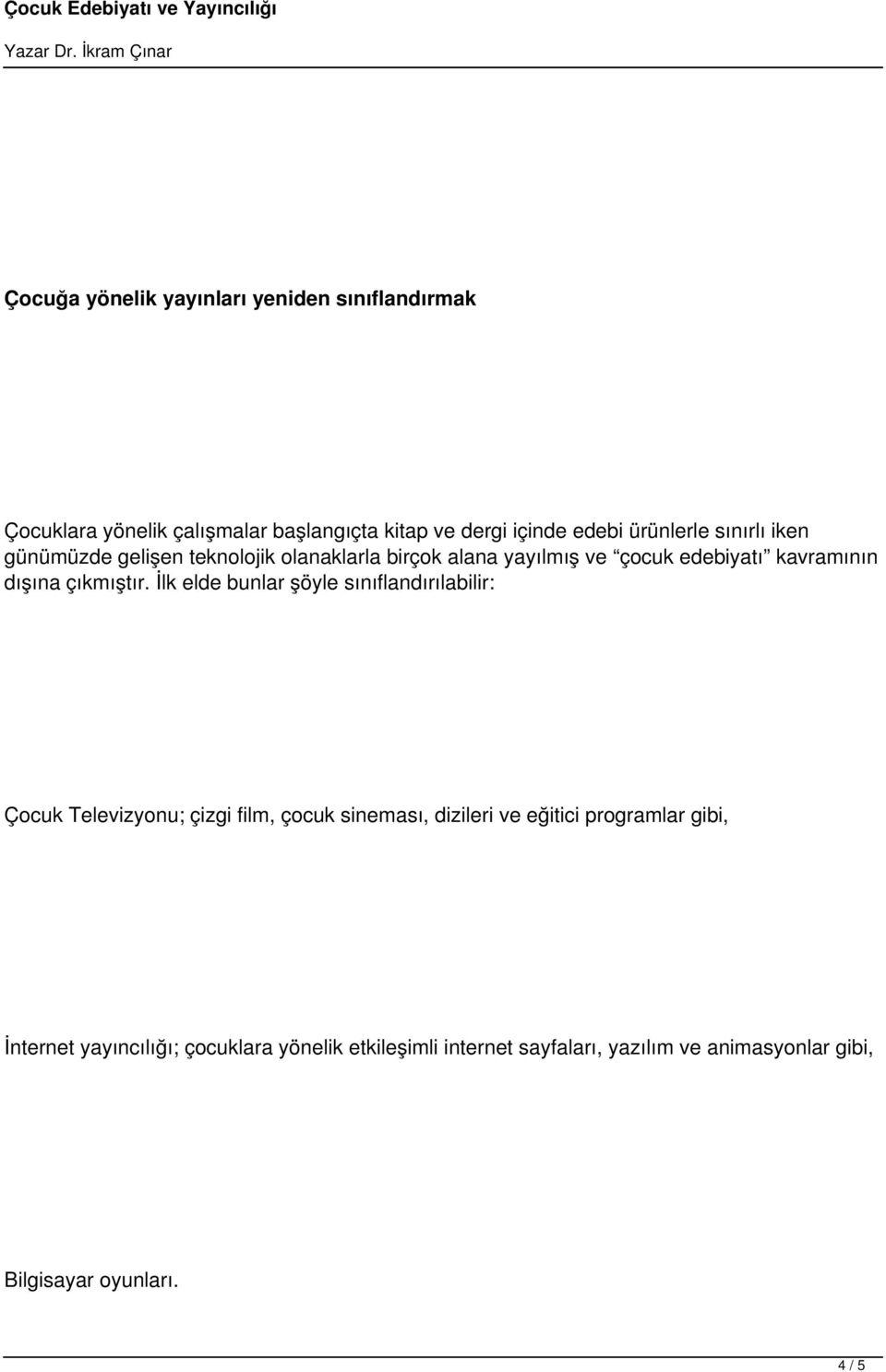 İlk elde bunlar şöyle sınıflandırılabilir: Çocuk Televizyonu; çizgi film, çocuk sineması, dizileri ve eğitici programlar gibi,