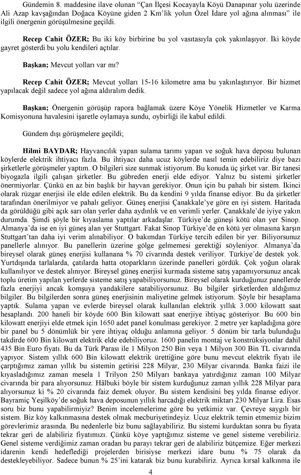 geçildi. Recep Cahit ÖZER; Bu iki köy birbirine bu yol vasıtasıyla çok yakınlaşıyor. İki köyde gayret gösterdi bu yolu kendileri açtılar. Başkan; Mevcut yolları var mı?