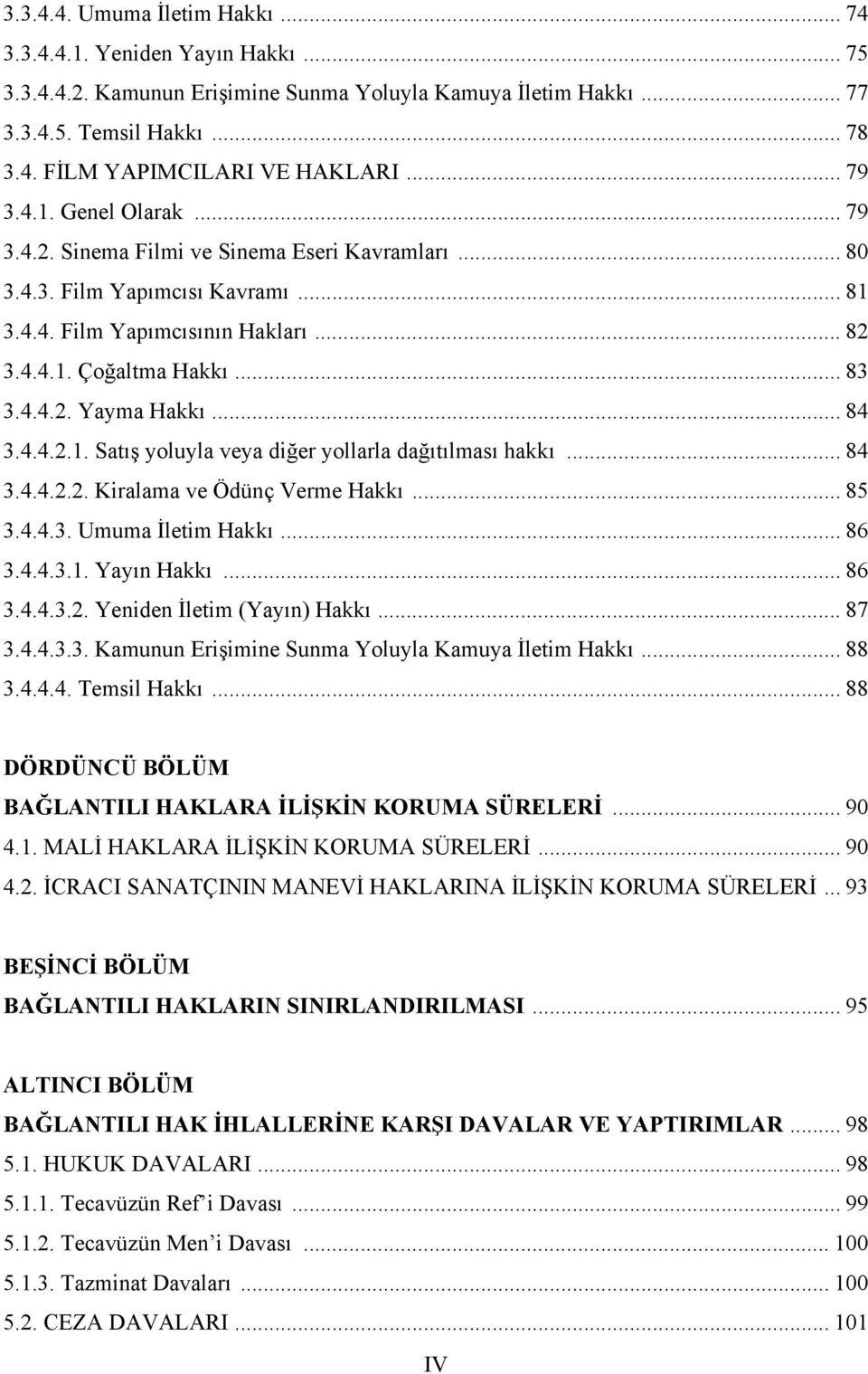 .. 84 3.4.4.2.1. Satış yoluyla veya diğer yollarla dağıtılması hakkı... 84 3.4.4.2.2. Kiralama ve Ödünç Verme Hakkı... 85 3.4.4.3. Umuma İletim Hakkı... 86 3.4.4.3.1. Yayın Hakkı... 86 3.4.4.3.2. Yeniden İletim (Yayın) Hakkı.