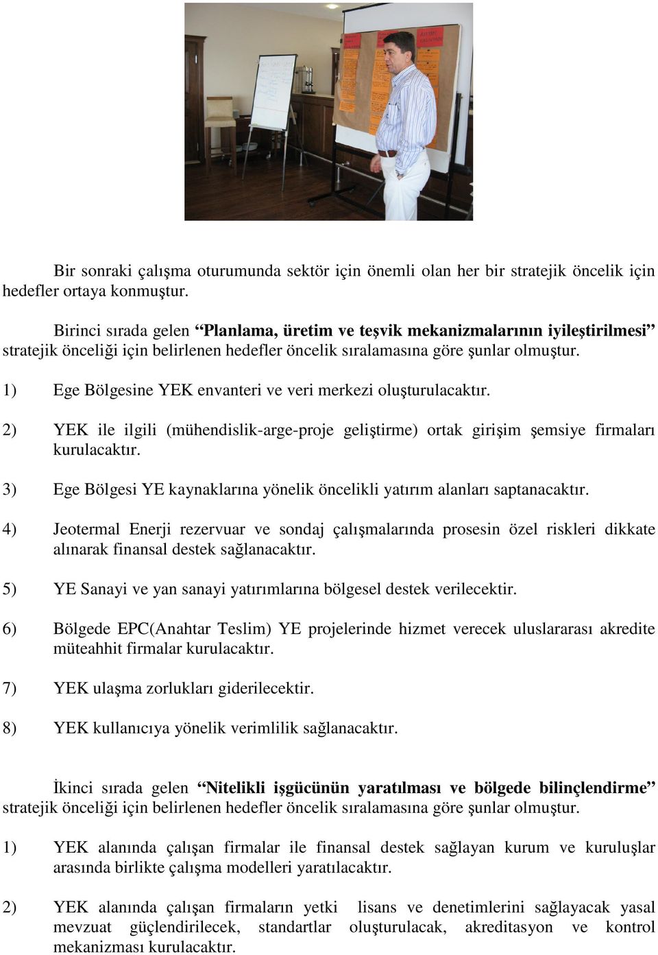 1) Ege Bölgesine YEK envanteri ve veri merkezi oluşturulacaktır. 2) YEK ile ilgili (mühendislik-arge-proje geliştirme) ortak girişim şemsiye firmaları kurulacaktır.