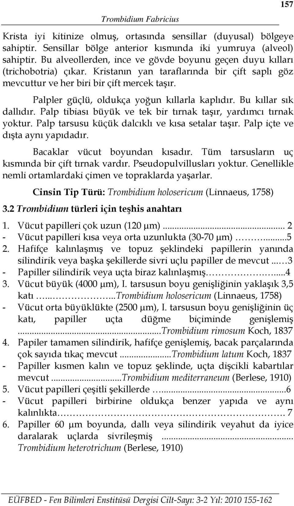 Palpler güçlü, oldukça yoğun kıllarla kaplıdır. Bu kıllar sık dallıdır. Palp tibiası büyük ve tek bir tırnak taşır, yardımcı tırnak yoktur. Palp tarsusu küçük dalcıklı ve kısa setalar taşır.