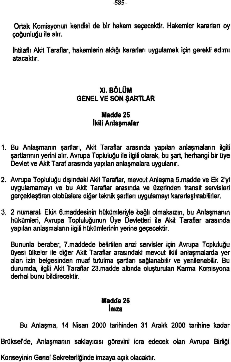 Avrupa Topluluğu ile ilgili olarak, bu şart, herhangi bir üye Devlet ve Akit Taraf arasında yapılan anlaşmalara uygulanır. 2. Avrupa Topluluğu dışındaki Akit Taraflar, mevcut Anlaşma 5.