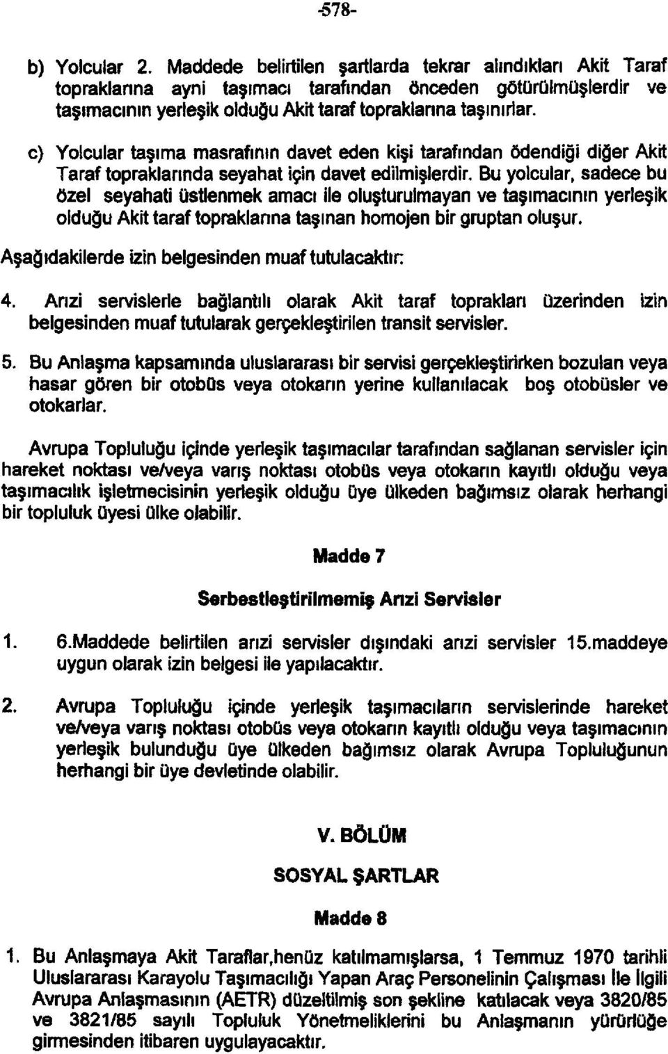 c) Yolcular taşıma masrafının davet eden kişi tarafından ödendiği diğer Akit Taraf topraklarında seyahat için davet edilmişlerdir.