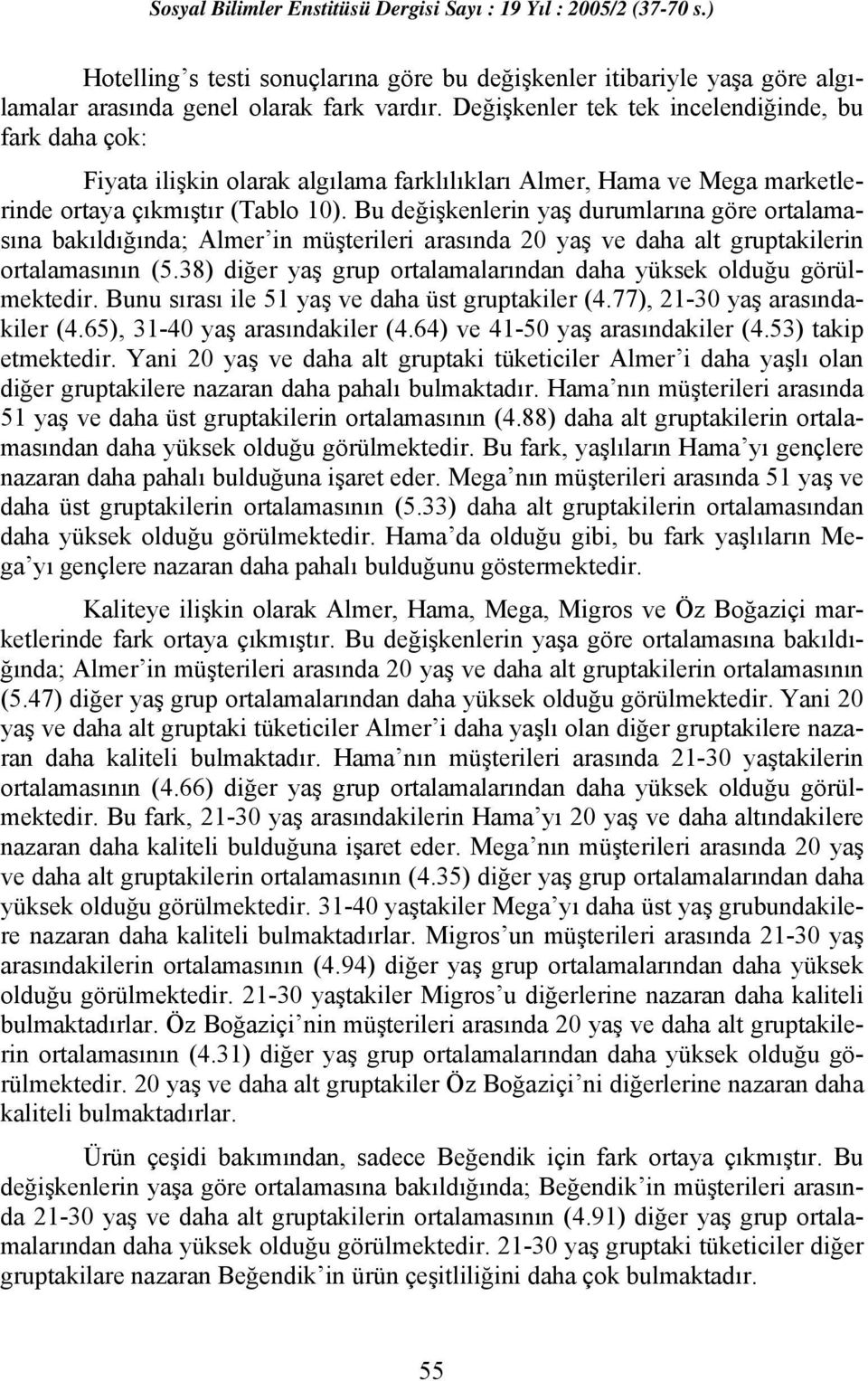 Bu değişkenlerin yaş durumlarına göre ortalamasına bakıldığında; Almer in müşterileri arasında 20 yaş ve daha alt gruptakilerin ortalamasının (5.