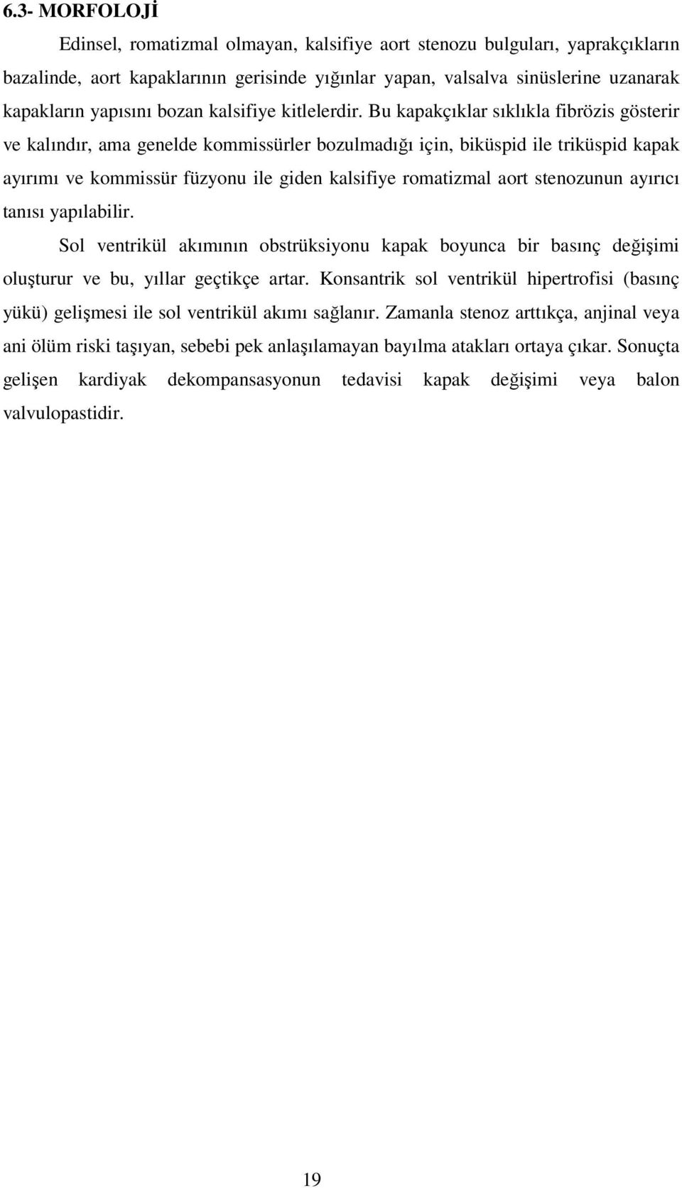 Bu kapakçıklar sıklıkla fibrözis gösterir ve kalındır, ama genelde kommissürler bozulmadığı için, biküspid ile triküspid kapak ayırımı ve kommissür füzyonu ile giden kalsifiye romatizmal aort