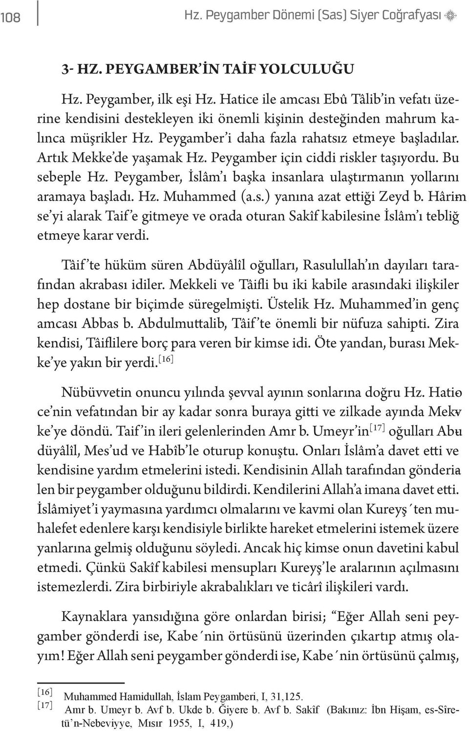 Artık Mekke de yaşamak Hz. Peygamber için ciddi riskler taşıyordu. Bu sebeple Hz. Peygamber, İslâm ı başka insanlara ulaştırmanın yollarını aramaya başladı. Hz. Muhammed (a.s.) yanına azat ettiği Zeyd b.