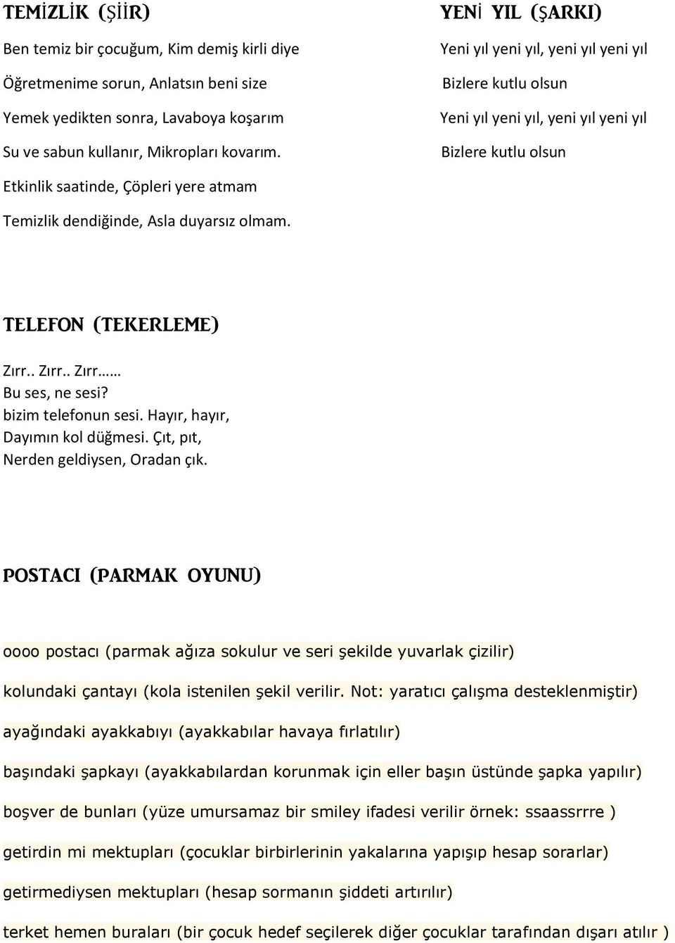 duyarsız olmam. TELEFON (TEKERLEME) Zırr.. Zırr.. Zırr Bu ses, ne sesi? bizim telefonun sesi. Hayır, hayır, Dayımın kol düğmesi. Çıt, pıt, Nerden geldiysen, Oradan çık.