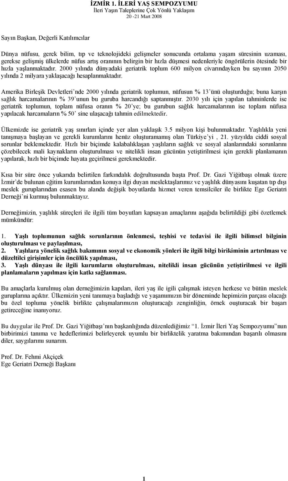 2000 yılında dünyadaki geriatrik toplum 600 milyon civarındayken bu sayının 2050 yılında 2 milyara yaklaģacağı hesaplanmaktadır.