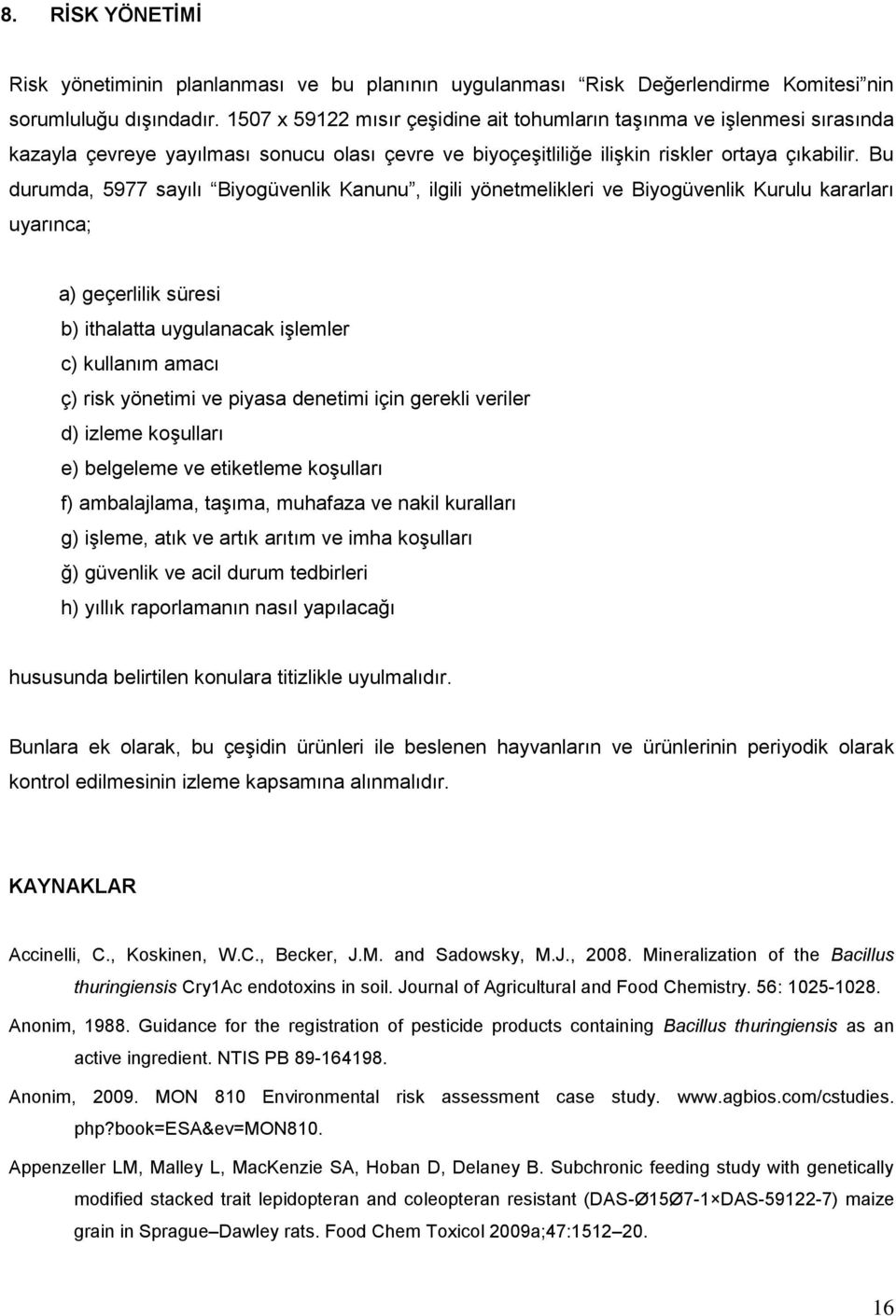 Bu durumda, 5977 sayılı Biyogüvenlik Kanunu, ilgili yönetmelikleri ve Biyogüvenlik Kurulu kararları uyarınca; a) geçerlilik süresi b) ithalatta uygulanacak işlemler c) kullanım amacı ç) risk yönetimi