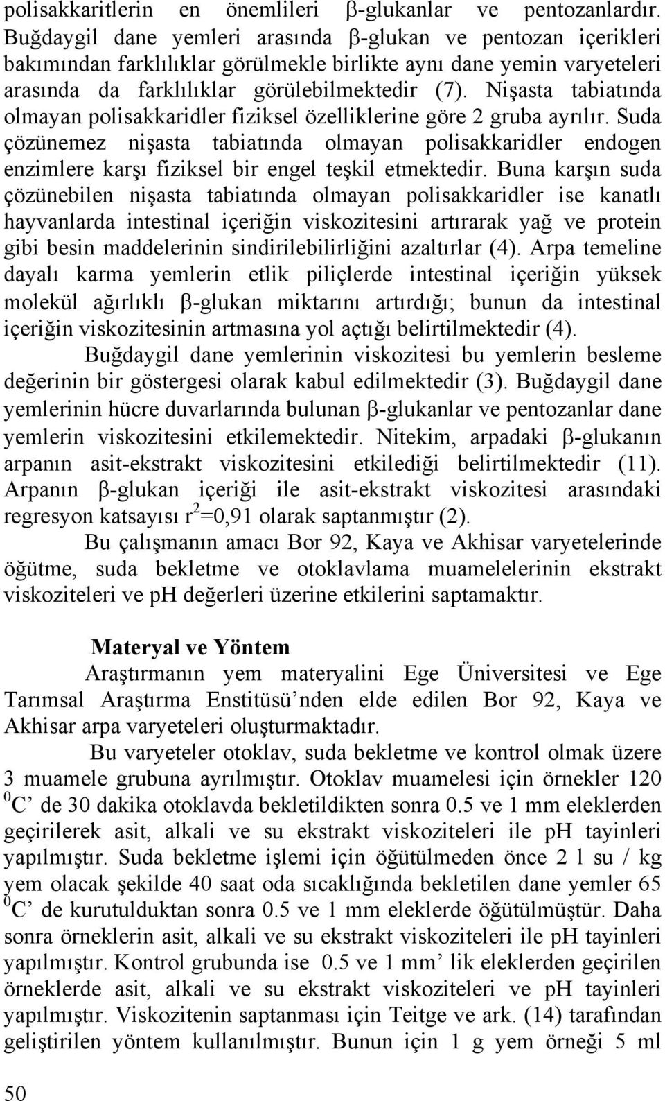 Nişasta tabiatında olmayan polisakkaridler fiziksel özelliklerine göre 2 gruba ayrılır.