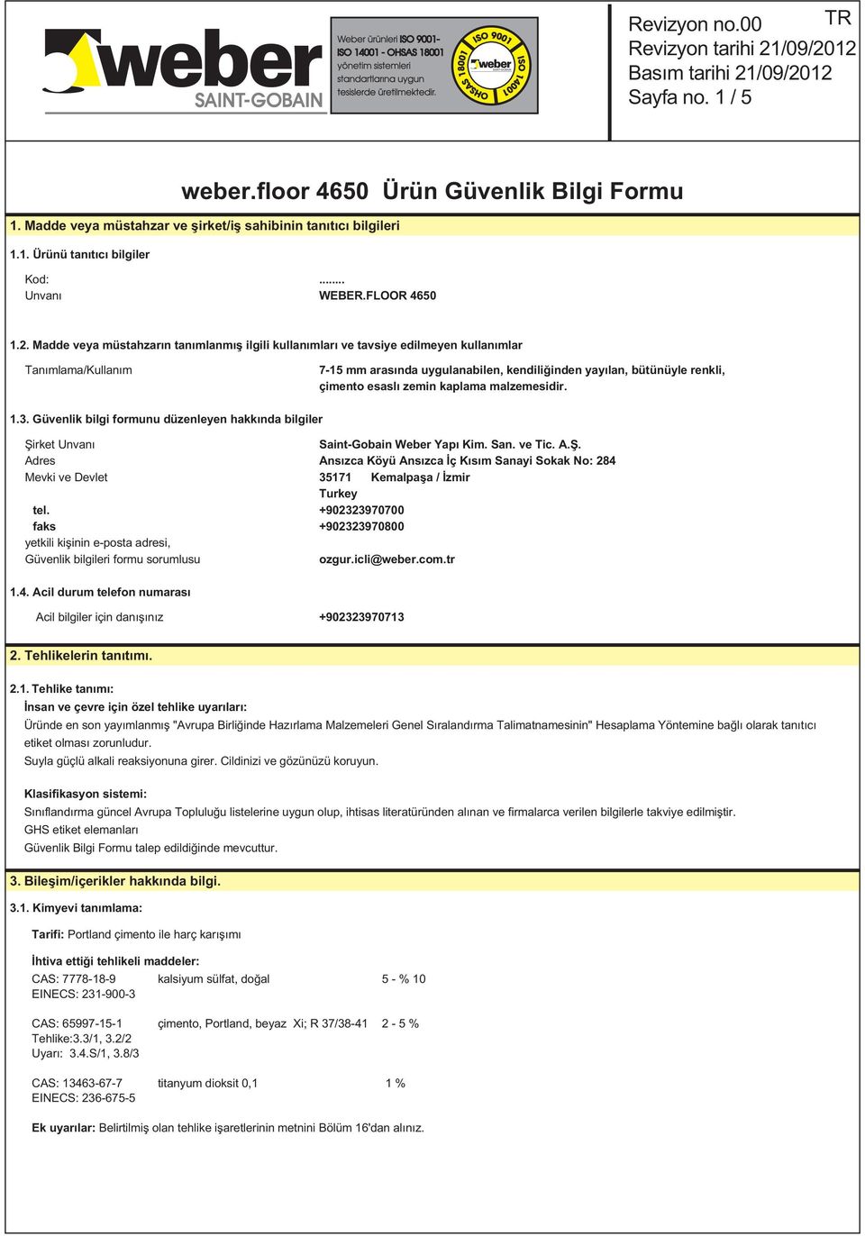 zemin kaplama malzemesidir. 1.3. Güvenlik bilgi formunu düzenleyen hakkında bilgiler Şirket Unvanı Saint-Gobain Weber Yapı Kim. San. ve Tic. A.Ş. Adres Ansızca Köyü Ansızca İç Kısım Sanayi Sokak No: 284 Mevki ve Devlet 35171 Kemalpaşa / İzmir Turkey tel.