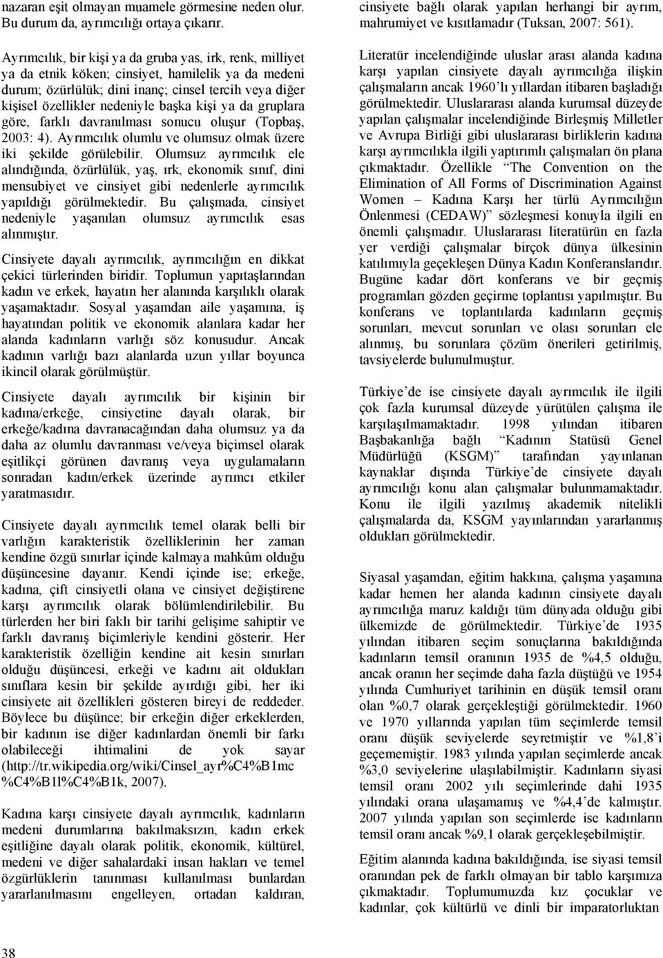 kişi ya da gruplara göre, farklı davranılması sonucu oluşur (Topbaş, 2003: 4). Ayrımcılık olumlu ve olumsuz olmak üzere iki şekilde görülebilir.