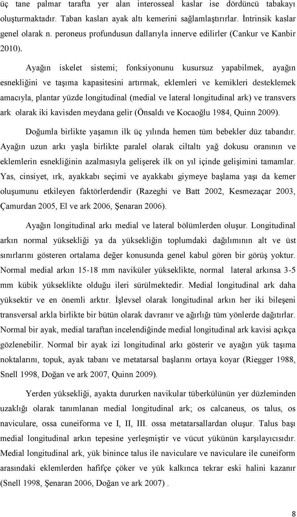 Ayağın iskelet sistemi; fonksiyonunu kusursuz yapabilmek, ayağın esnekliğini ve taşıma kapasitesini artırmak, eklemleri ve kemikleri desteklemek amacıyla, plantar yüzde longitudinal (medial ve