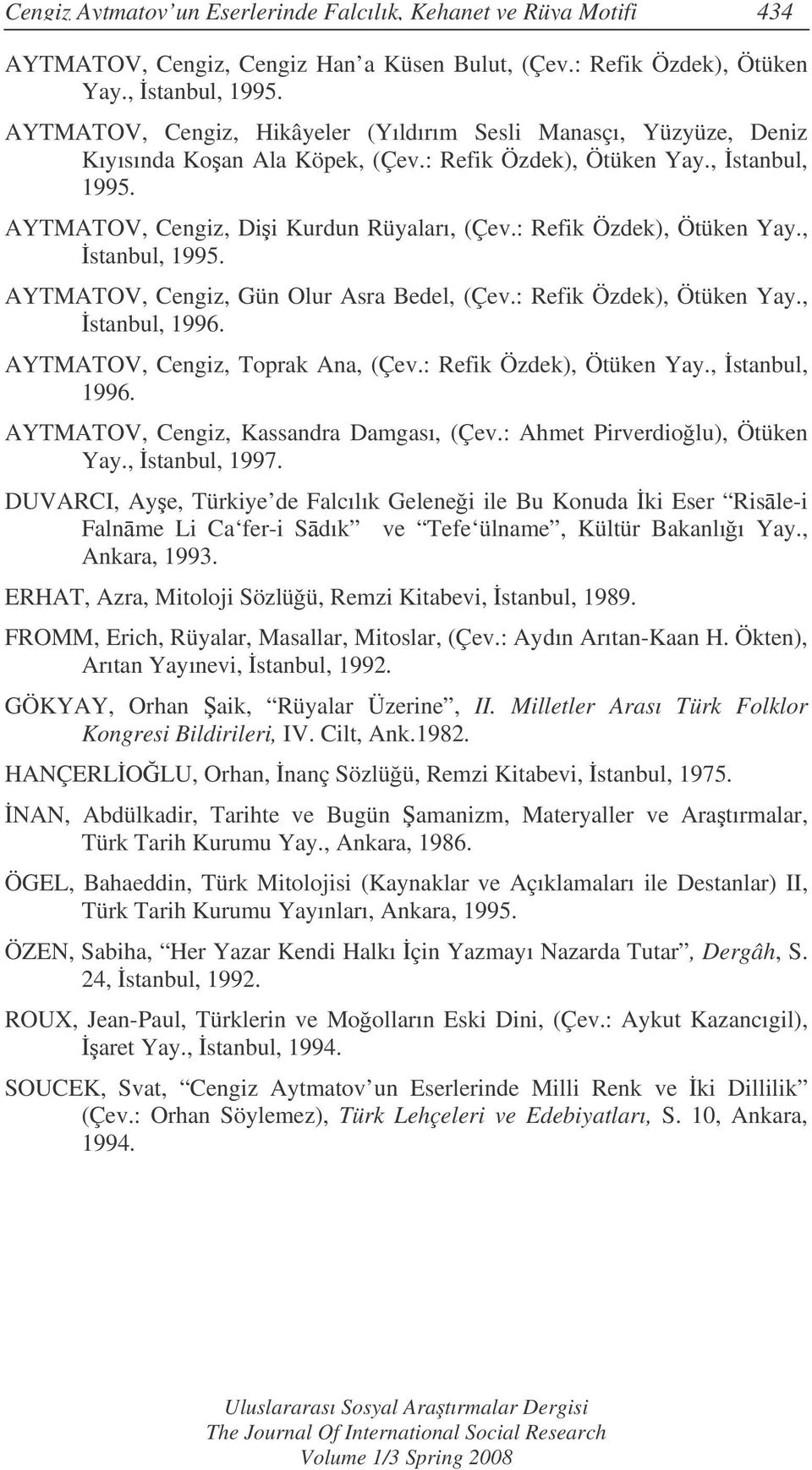 : Refik Özdek), Ötüken Yay., stanbul, 1995. AYTMATOV, Cengiz, Gün Olur Asra Bedel, (Çev.: Refik Özdek), Ötüken Yay., stanbul, 1996. AYTMATOV, Cengiz, Toprak Ana, (Çev.: Refik Özdek), Ötüken Yay., stanbul, 1996. AYTMATOV, Cengiz, Kassandra Damgası, (Çev.