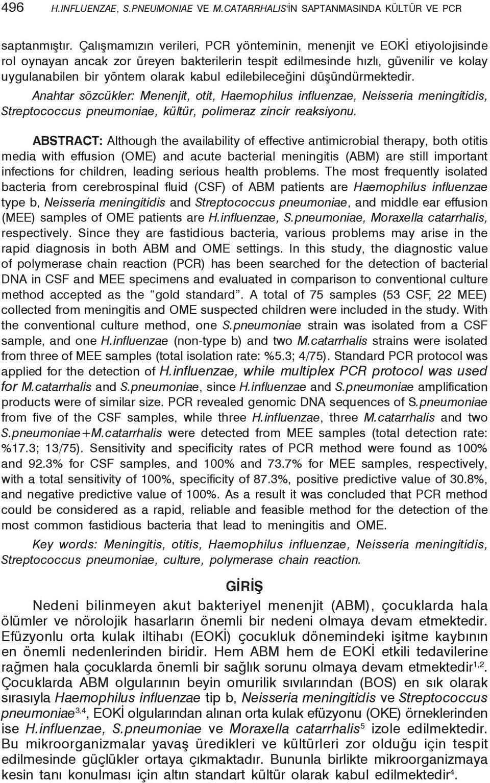 edilebileceğini düşündürmektedir. Anahtar sözcükler: Menenjit, otit, Haemophilus influenzae, Neisseria meningitidis, Streptococcus pneumoniae, kültür, polimeraz zincir reaksiyonu.