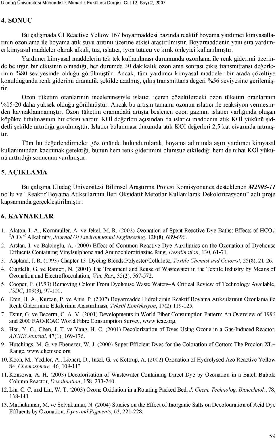 Boyarmaddenin yanı sıra yardımcı kimyasal maddeler olarak alkali, tuz, ıslatıcı, iyon tutucu ve kırık önleyici kullanılmıştır.