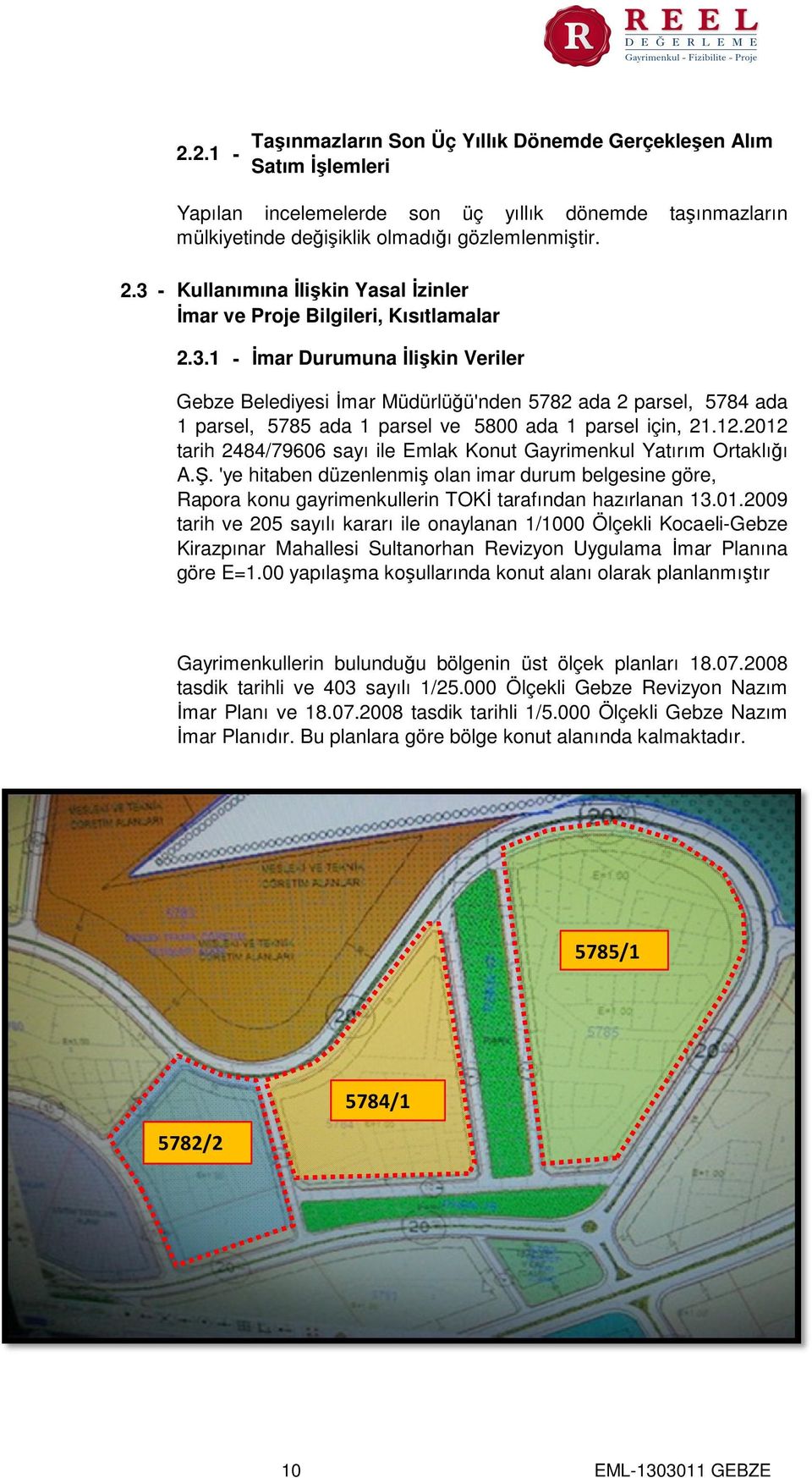 12.2012 tarih 2484/79606 sayı ile Emlak Konut Gayrimenkul Yatırım Ortaklığı A.Ş. 'ye hitaben düzenlenmiş olan imar durum belgesine göre, Rapora konu gayrimenkullerin TOKİ tarafından hazırlanan 13.01.2009 tarih ve 205 sayılı kararı ile onaylanan 1/1000 Ölçekli Kocaeli-Gebze Kirazpınar Mahallesi Sultanorhan Revizyon Uygulama İmar Planına göre E=1.