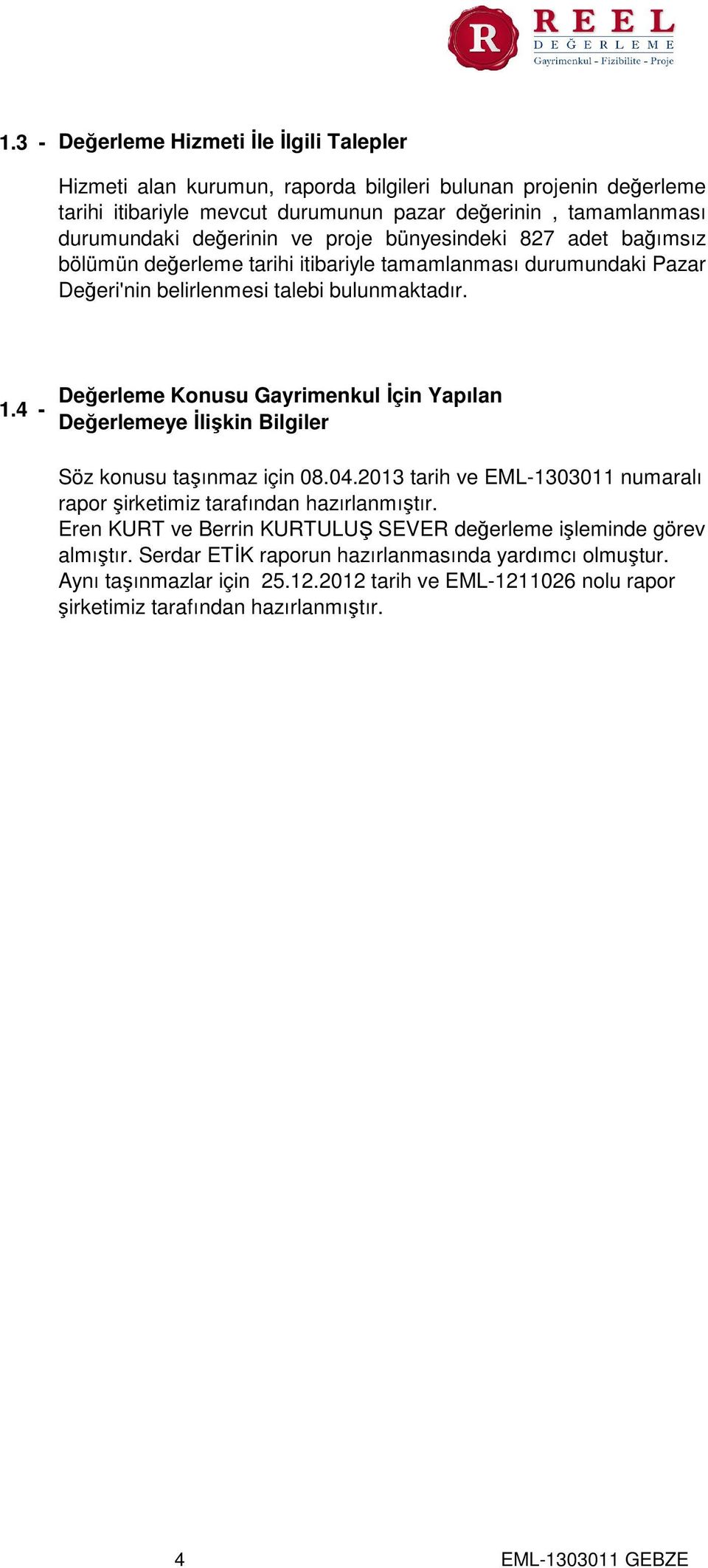 4 - Değerleme Konusu Gayrimenkul İçin Yapılan Değerlemeye İlişkin Bilgiler Söz konusu taşınmaz için 08.04.2013 tarih ve EML-1303011 numaralı rapor şirketimiz tarafından hazırlanmıştır.