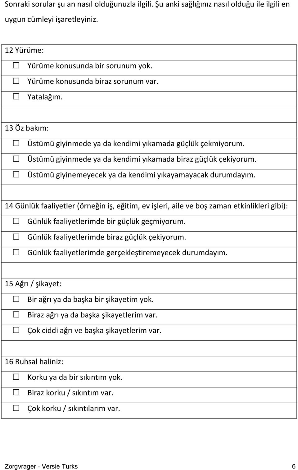 Üstümü giyinemeyecek ya da kendimi yıkayamayacak durumdayım. 14 Günlük faaliyetler (örneğin iş, eğitim, ev işleri, aile ve boş zaman etkinlikleri gibi): Günlük faaliyetlerimde bir güçlük geçmiyorum.